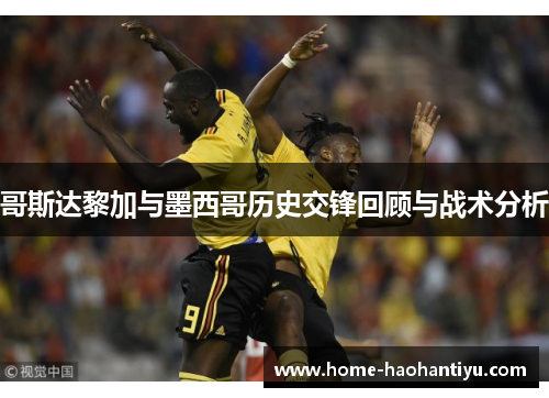哥斯达黎加与墨西哥历史交锋回顾与战术分析