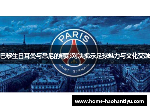巴黎生日耳曼与悉尼的精彩对决揭示足球魅力与文化交融