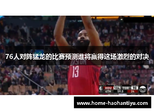 76人对阵猛龙的比赛预测谁将赢得这场激烈的对决