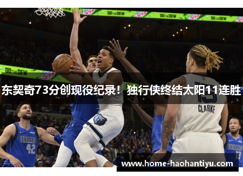 东契奇73分创现役纪录！独行侠终结太阳11连胜
