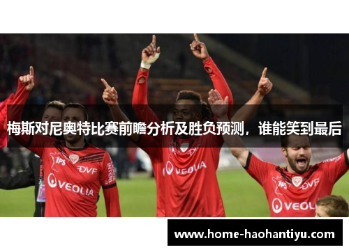 梅斯对尼奥特比赛前瞻分析及胜负预测，谁能笑到最后