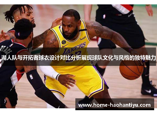 湖人队与开拓者球衣设计对比分析展现球队文化与风格的独特魅力
